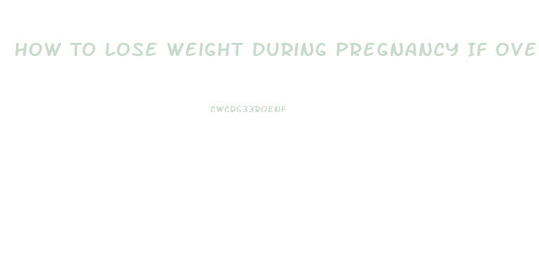 How To Lose Weight During Pregnancy If Overweight