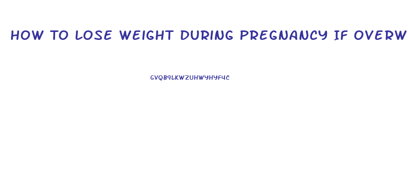 How To Lose Weight During Pregnancy If Overweight