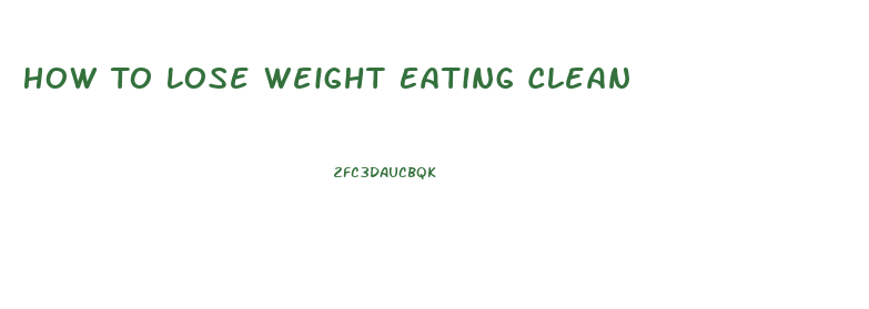 How To Lose Weight Eating Clean