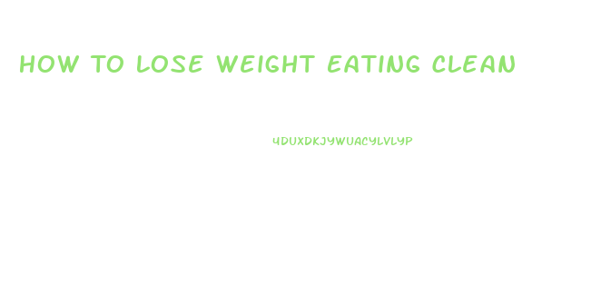 How To Lose Weight Eating Clean