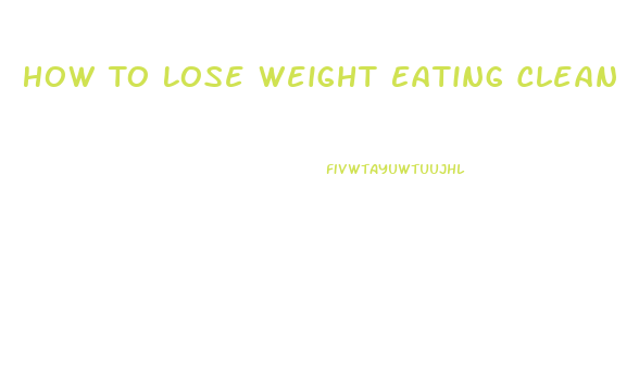 How To Lose Weight Eating Clean