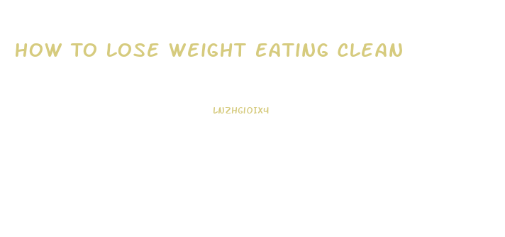 How To Lose Weight Eating Clean