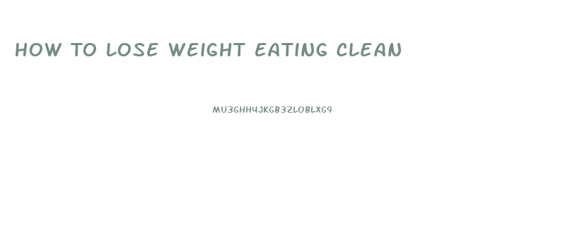 How To Lose Weight Eating Clean