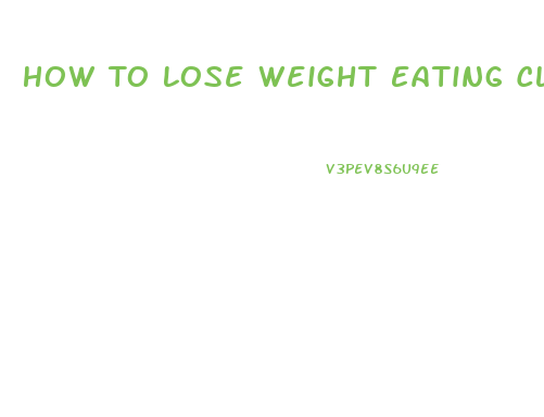 How To Lose Weight Eating Clean