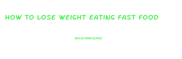 How To Lose Weight Eating Fast Food