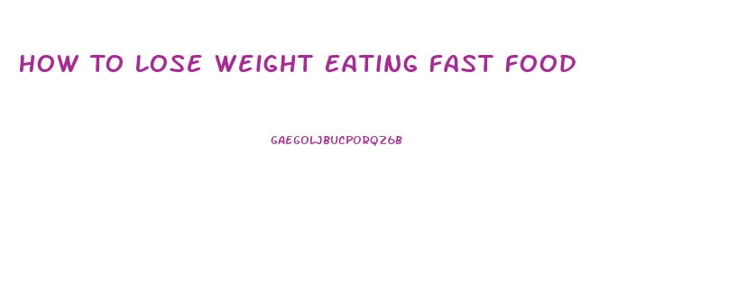 How To Lose Weight Eating Fast Food