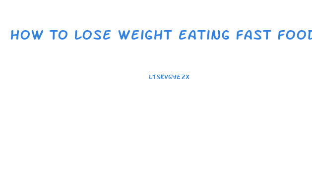 How To Lose Weight Eating Fast Food