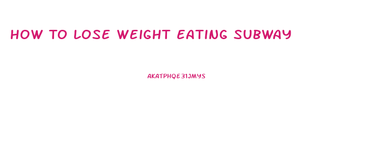 How To Lose Weight Eating Subway