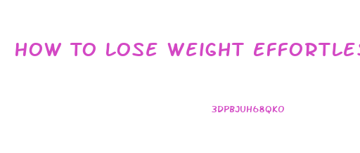 How To Lose Weight Effortlessly