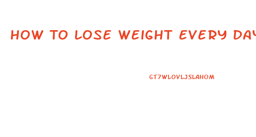 How To Lose Weight Every Day