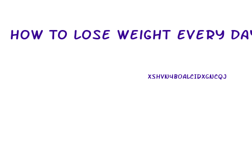 How To Lose Weight Every Day