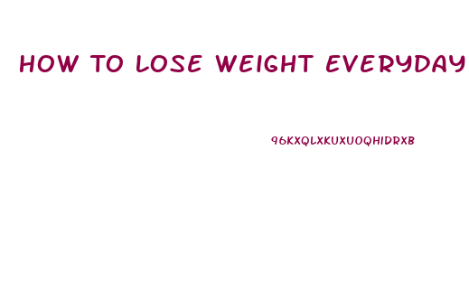 How To Lose Weight Everyday