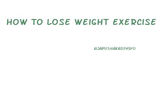 How To Lose Weight Exercise Plan