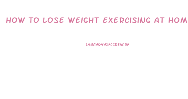 How To Lose Weight Exercising At Home