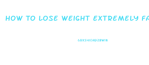 How To Lose Weight Extremely Fast