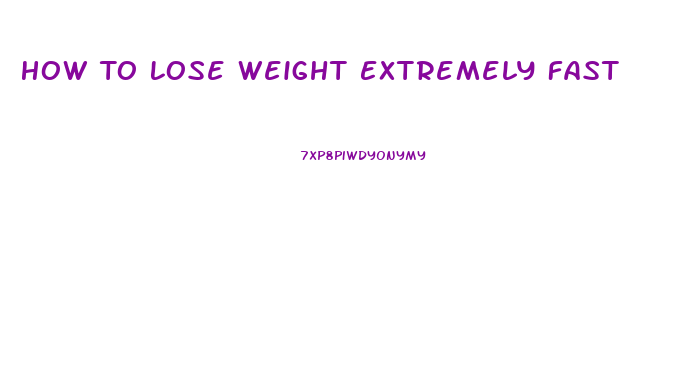 How To Lose Weight Extremely Fast