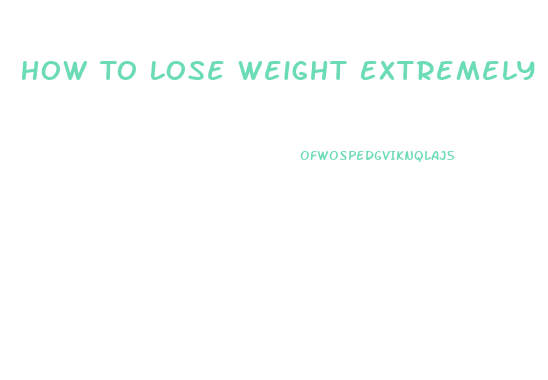 How To Lose Weight Extremely Fast Unhealthy