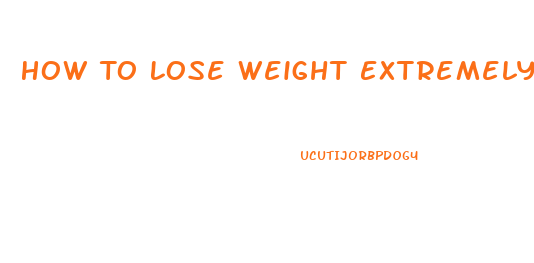 How To Lose Weight Extremely Fast Unhealthy