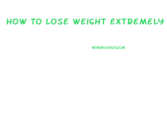 How To Lose Weight Extremely Fast