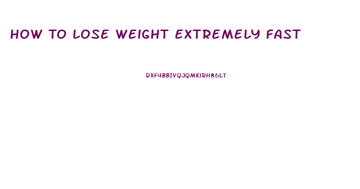 How To Lose Weight Extremely Fast