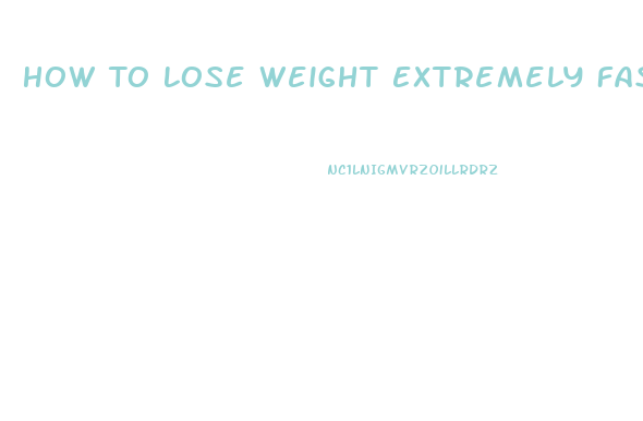 How To Lose Weight Extremely Fast