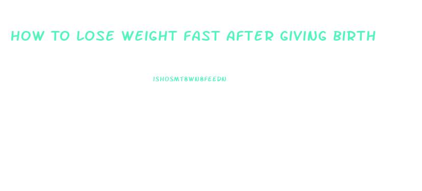 How To Lose Weight Fast After Giving Birth