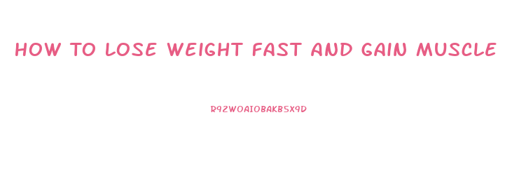 How To Lose Weight Fast And Gain Muscle