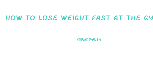 How To Lose Weight Fast At The Gym