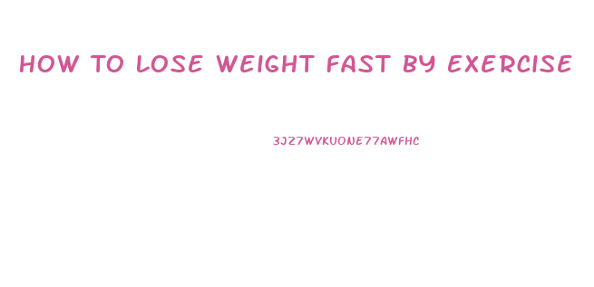 How To Lose Weight Fast By Exercise