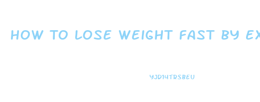 How To Lose Weight Fast By Exercise