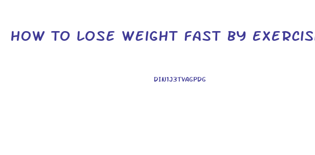 How To Lose Weight Fast By Exercising