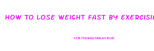 How To Lose Weight Fast By Exercising