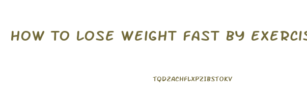 How To Lose Weight Fast By Exercising