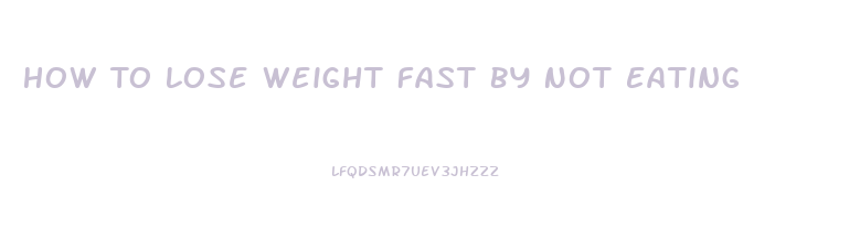 How To Lose Weight Fast By Not Eating