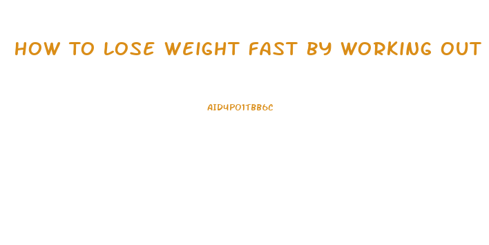 How To Lose Weight Fast By Working Out