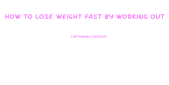 How To Lose Weight Fast By Working Out