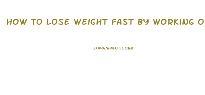 How To Lose Weight Fast By Working Out