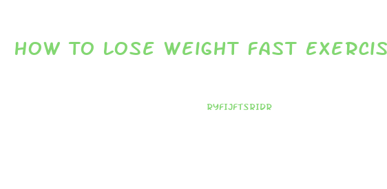 How To Lose Weight Fast Exercises