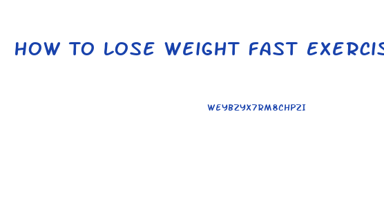 How To Lose Weight Fast Exercises