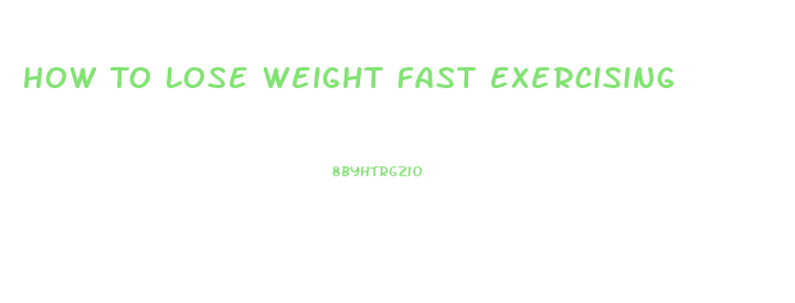 How To Lose Weight Fast Exercising
