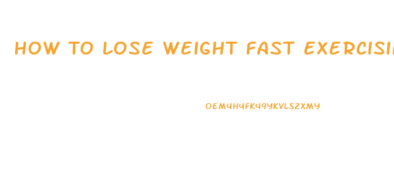 How To Lose Weight Fast Exercising