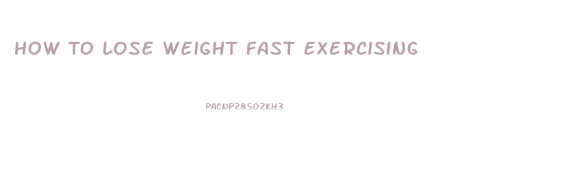 How To Lose Weight Fast Exercising