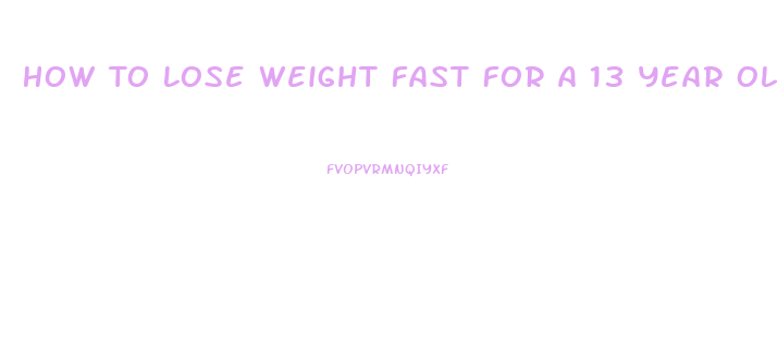 How To Lose Weight Fast For A 13 Year Old