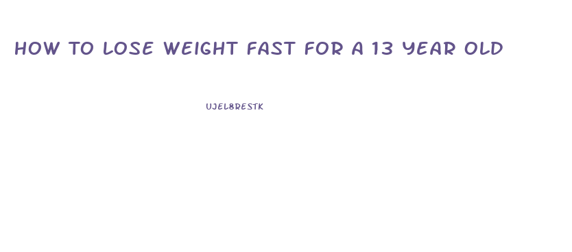 How To Lose Weight Fast For A 13 Year Old
