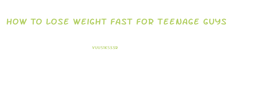 How To Lose Weight Fast For Teenage Guys