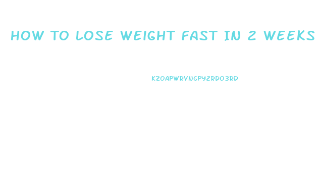 How To Lose Weight Fast In 2 Weeks