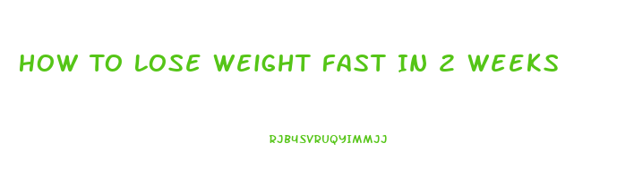How To Lose Weight Fast In 2 Weeks