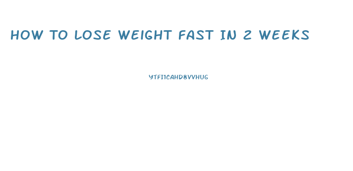 How To Lose Weight Fast In 2 Weeks