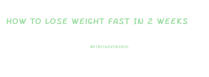 How To Lose Weight Fast In 2 Weeks