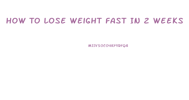 How To Lose Weight Fast In 2 Weeks